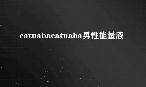 catuabacatuaba男性能量液