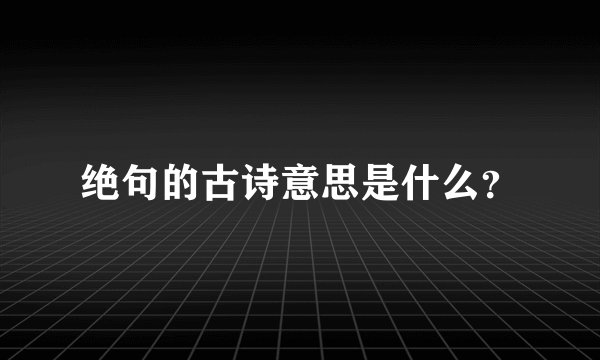 绝句的古诗意思是什么？