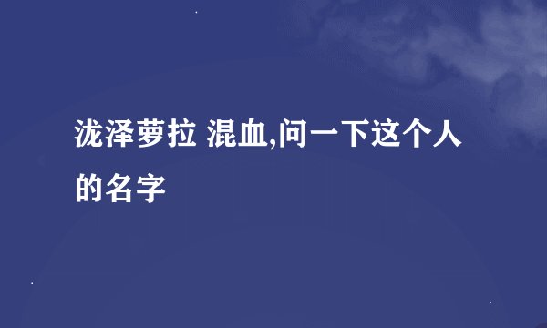 泷泽萝拉 混血,问一下这个人的名字