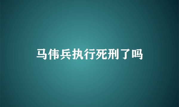 马伟兵执行死刑了吗