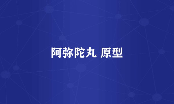 阿弥陀丸 原型