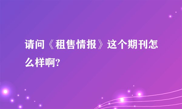 请问《租售情报》这个期刊怎么样啊?