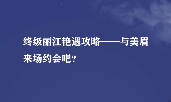 终级丽江艳遇攻略——与美眉来场约会吧？