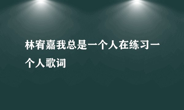 林宥嘉我总是一个人在练习一个人歌词