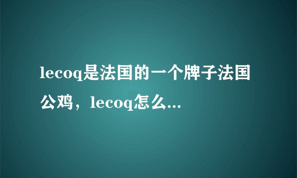 lecoq是法国的一个牌子法国公鸡，lecoq怎么读 怎么发音?