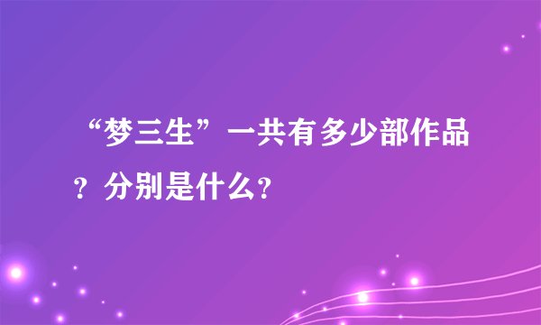 “梦三生”一共有多少部作品？分别是什么？