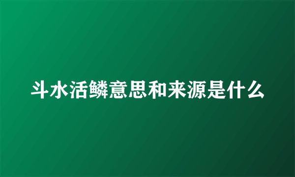 斗水活鳞意思和来源是什么