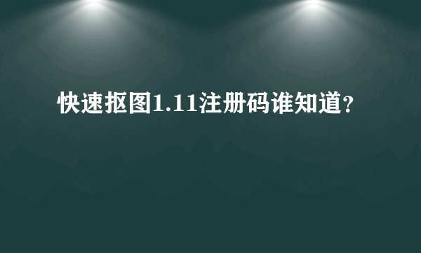 快速抠图1.11注册码谁知道？