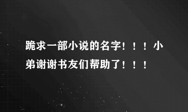 跪求一部小说的名字！！！小弟谢谢书友们帮助了！！！