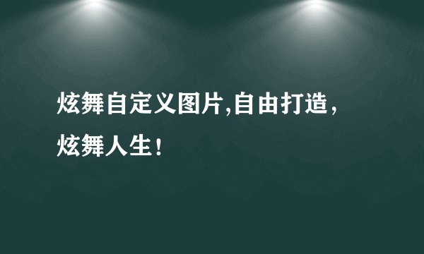 炫舞自定义图片,自由打造，炫舞人生！
