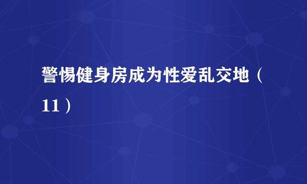 警惕健身房成为性爱乱交地（11）