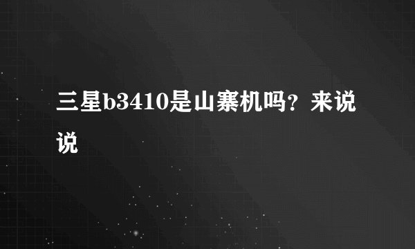 三星b3410是山寨机吗？来说说