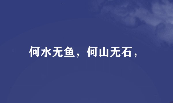 何水无鱼，何山无石，