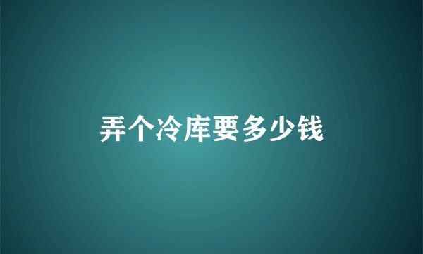 弄个冷库要多少钱