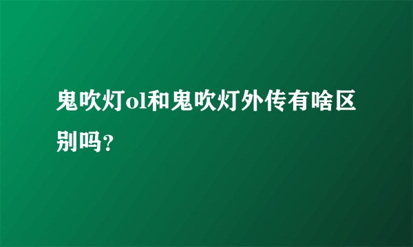 鬼吹灯ol和鬼吹灯外传有啥区别吗？
