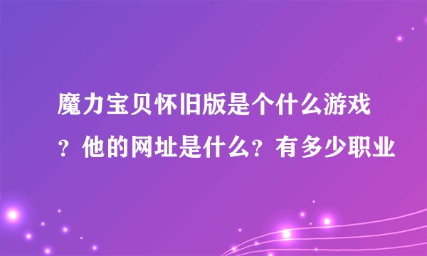 魔力宝贝怀旧版是个什么游戏？他的网址是什么？有多少职业