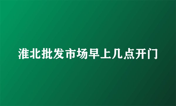 淮北批发市场早上几点开门