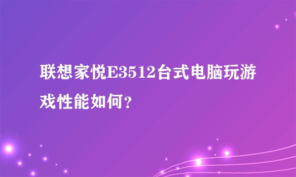 联想家悦E3512台式电脑玩游戏性能如何？