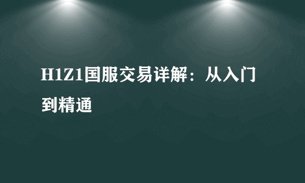 H1Z1国服交易详解：从入门到精通
