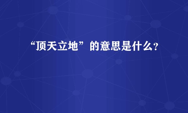 “顶天立地”的意思是什么？