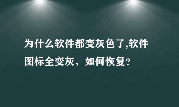 为什么软件都变灰色了,软件图标全变灰，如何恢复？
