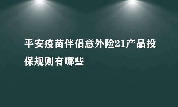 平安疫苗伴侣意外险21产品投保规则有哪些