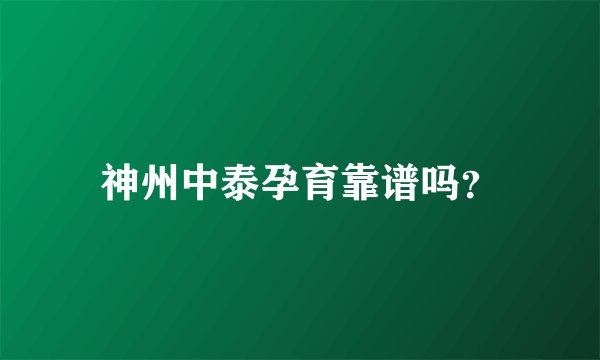 神州中泰孕育靠谱吗？