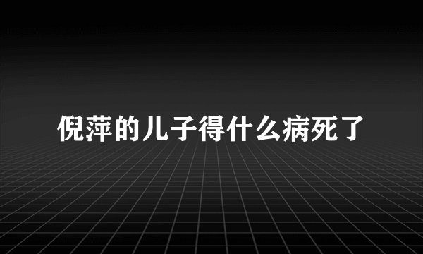 倪萍的儿子得什么病死了