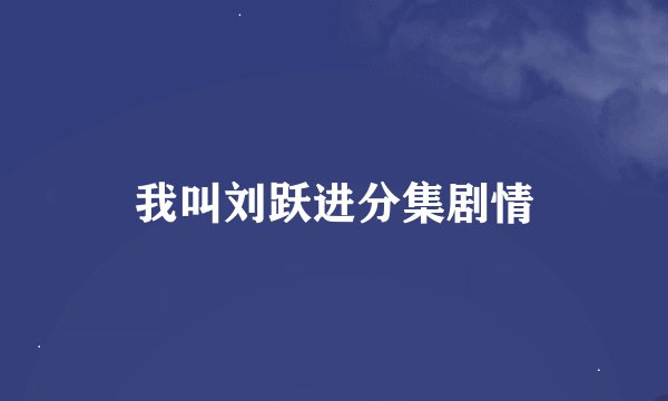 我叫刘跃进分集剧情