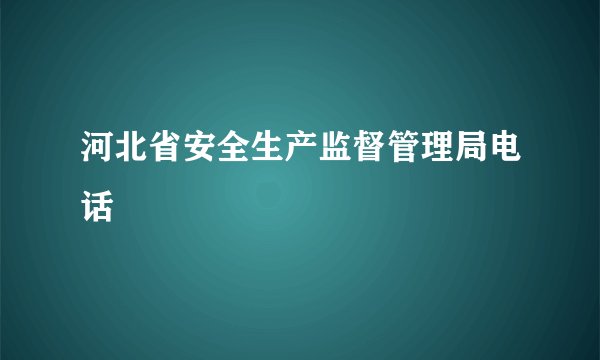 河北省安全生产监督管理局电话