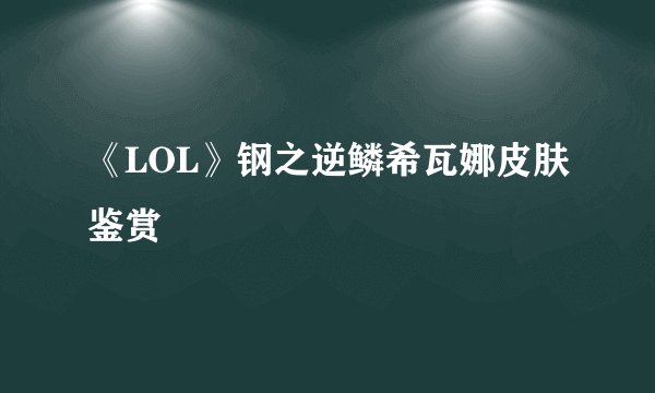《LOL》钢之逆鳞希瓦娜皮肤鉴赏