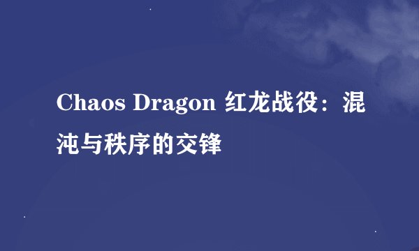 Chaos Dragon 红龙战役：混沌与秩序的交锋