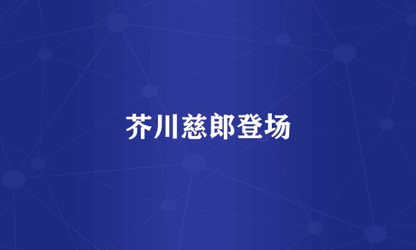 芥川慈郎登场