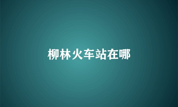 柳林火车站在哪