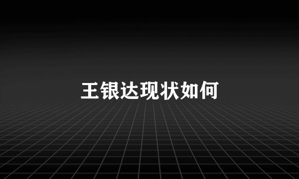 王银达现状如何