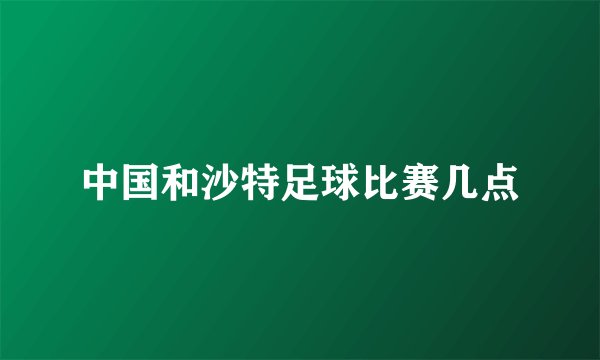 中国和沙特足球比赛几点