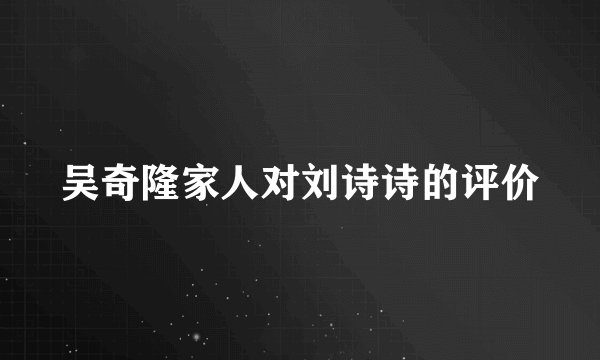 吴奇隆家人对刘诗诗的评价