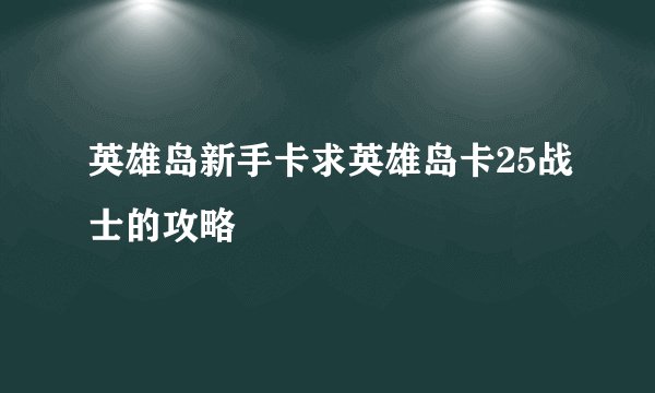 英雄岛新手卡求英雄岛卡25战士的攻略