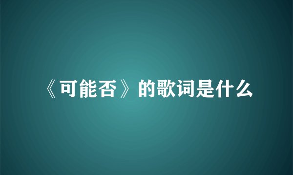 《可能否》的歌词是什么