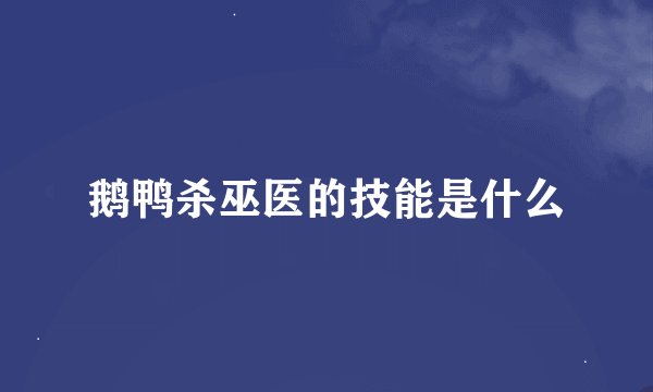 鹅鸭杀巫医的技能是什么