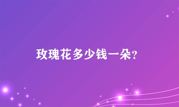 玫瑰花多少钱一朵？