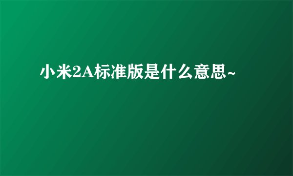 小米2A标准版是什么意思~