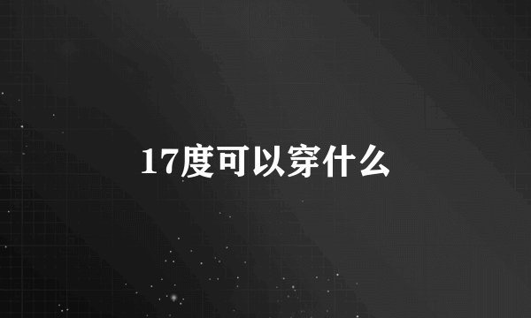 17度可以穿什么