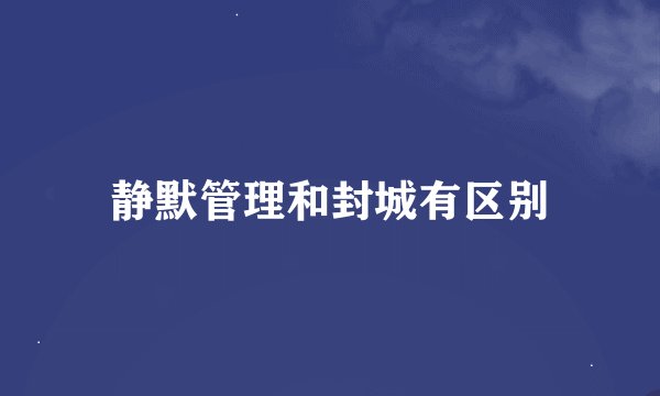 静默管理和封城有区别