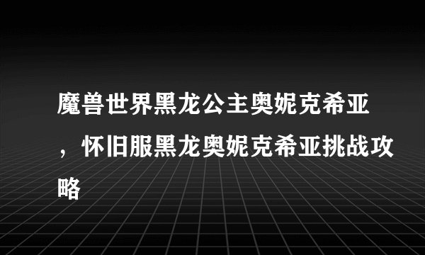 魔兽世界黑龙公主奥妮克希亚，怀旧服黑龙奥妮克希亚挑战攻略