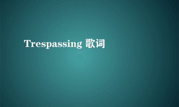 Trespassing 歌词