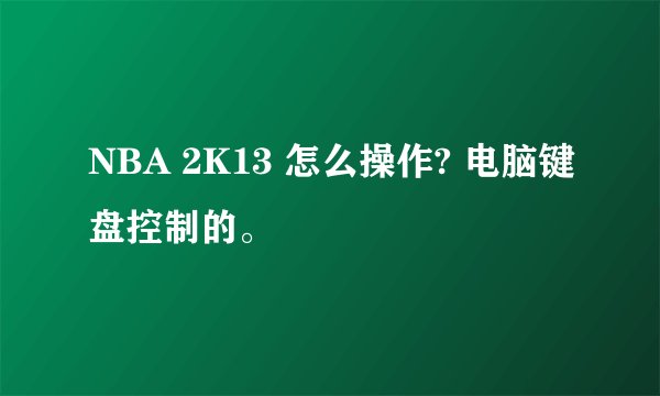 NBA 2K13 怎么操作? 电脑键盘控制的。