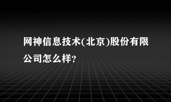 网神信息技术(北京)股份有限公司怎么样？
