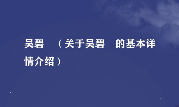 吴碧瑄（关于吴碧瑄的基本详情介绍）
