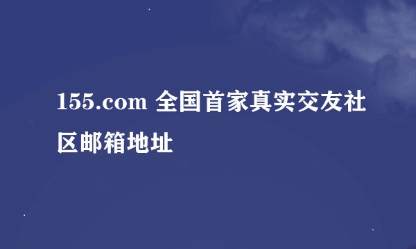 155.com 全国首家真实交友社区邮箱地址